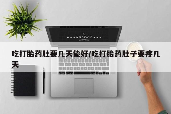 打胎药私人微信购买吃打胎药肚要几天能好/吃打胎药肚子要疼几天