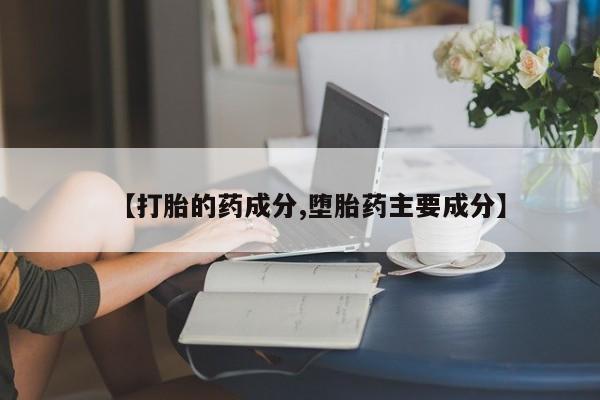 打胎药私人微信购买【打胎的药成分,堕胎药主要成分】