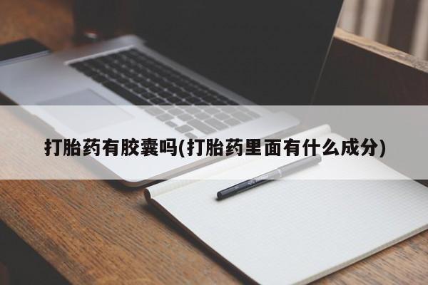 打胎药私人微信购买打胎药有胶囊吗(打胎药里面有什么成分)