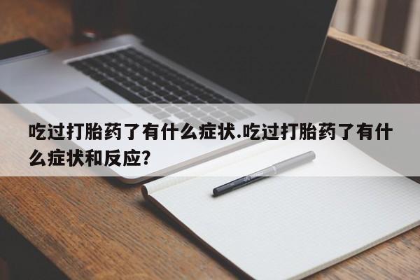 打胎药私人微信购买吃过打胎药了有什么症状.吃过打胎药了有什么症状和反应？