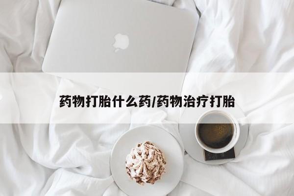 打胎药私人微信购买药物打胎什么药/药物治疗打胎