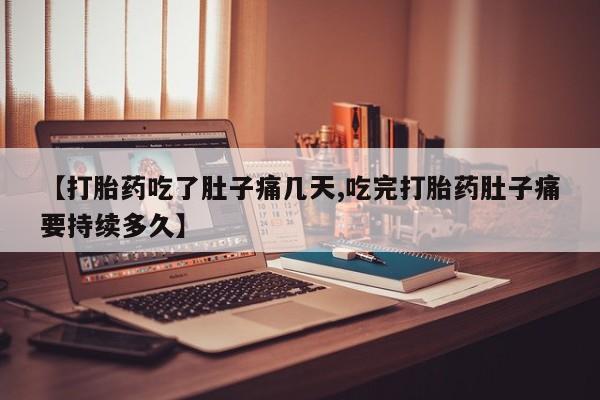 打胎药私人微信购买【打胎药吃了肚子痛几天,吃完打胎药肚子痛要持续多久】