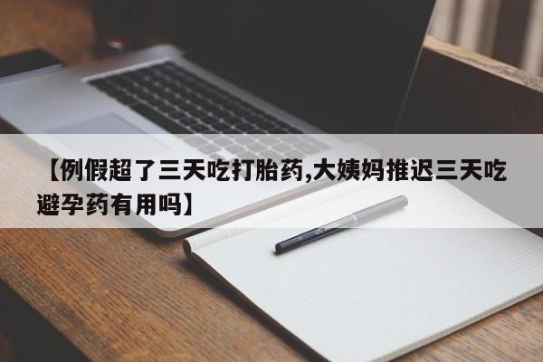 打胎药私人微信购买【例假超了三天吃打胎药,大姨妈推迟三天吃避孕药有用吗】