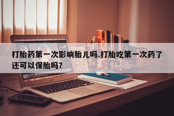 打胎药私人微信购买打胎药第一次影响胎儿吗.打胎吃第一次药了还可以保胎吗?