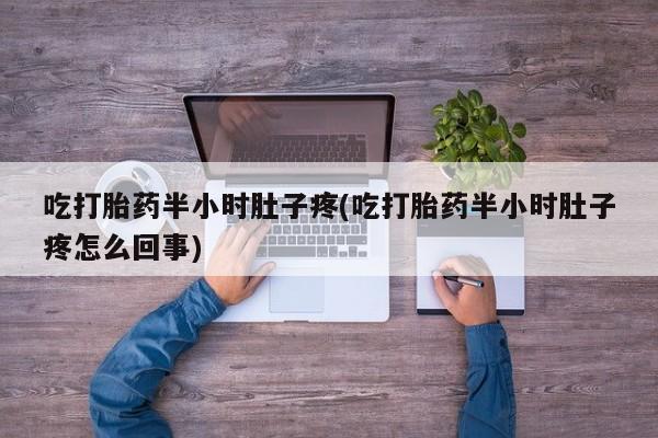 打胎药私人微信购买吃打胎药半小时肚子疼(吃打胎药半小时肚子疼怎么回事)