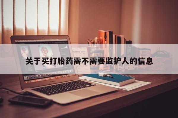打胎药私人微信购买关于买打胎药需不需要监护人的信息