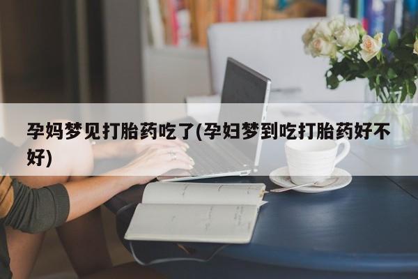 打胎药私人微信购买孕妈梦见打胎药吃了(孕妇梦到吃打胎药好不好)