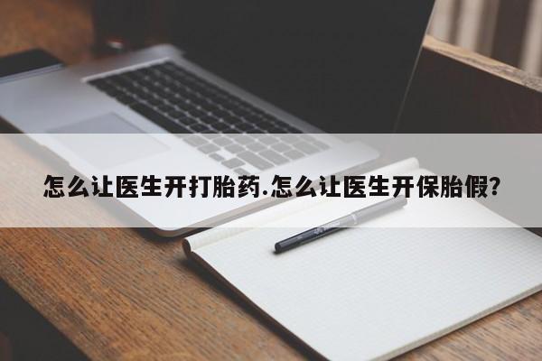 打胎药私人微信购买怎么让医生开打胎药.怎么让医生开保胎假？