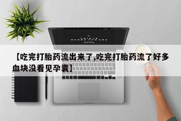 打胎药私人微信购买【吃完打胎药流出来了,吃完打胎药流了好多血块没看见孕囊】