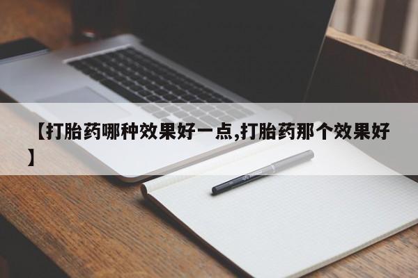 打胎药私人微信购买【打胎药哪种效果好一点,打胎药那个效果好】