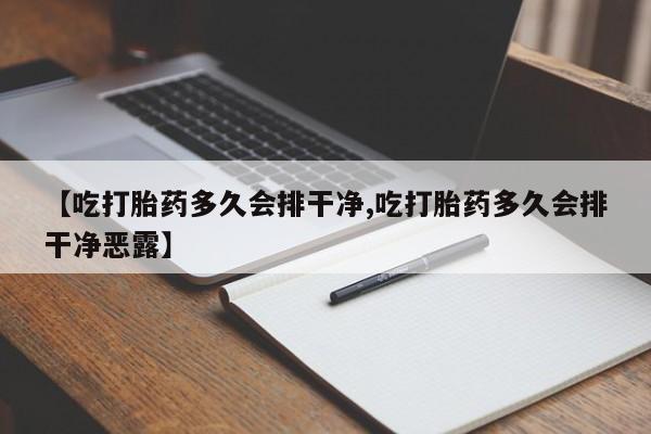 打胎药私人微信购买【吃打胎药多久会排干净,吃打胎药多久会排干净恶露】
