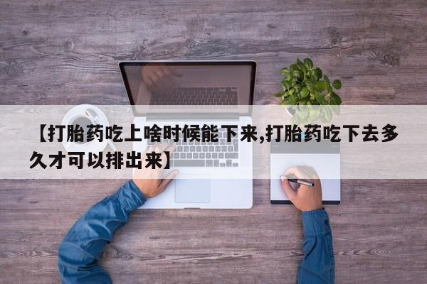 打胎药私人微信购买【打胎药吃上啥时候能下来,打胎药吃下去多久才可以排出来】