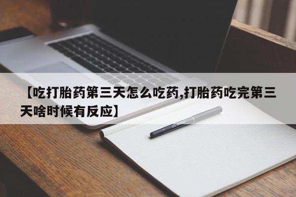 打胎药私人微信购买【吃打胎药第三天怎么吃药,打胎药吃完第三天啥时候有反应】