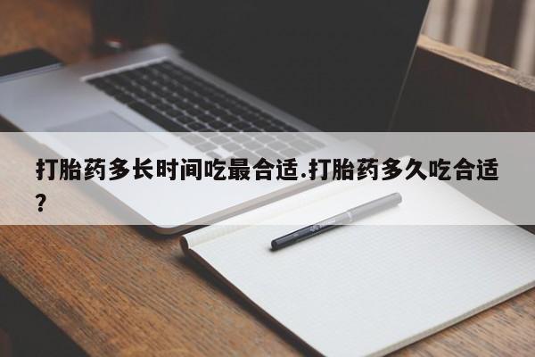 打胎药私人微信购买打胎药多长时间吃最合适.打胎药多久吃合适？