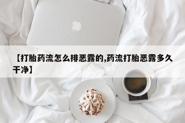 打胎药私人微信购买【打胎药流怎么排恶露的,药流打胎恶露多久干净】