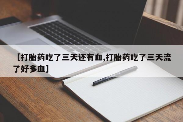 打胎药私人微信购买【打胎药吃了三天还有血,打胎药吃了三天流了好多血】