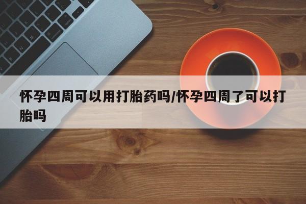打胎药私人微信购买怀孕四周可以用打胎药吗/怀孕四周了可以打胎吗