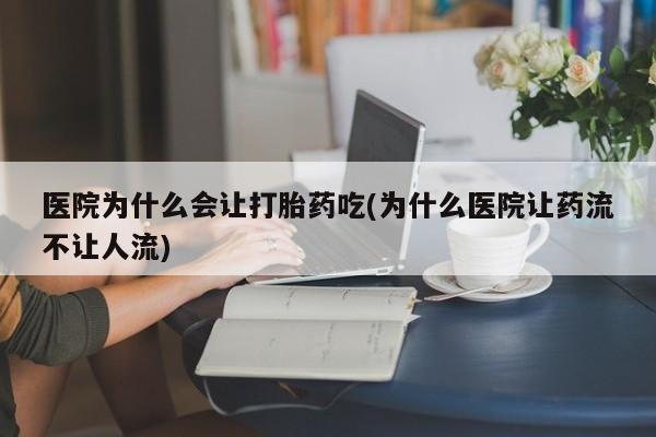 打胎药私人微信购买医院为什么会让打胎药吃(为什么医院让药流不让人流)
