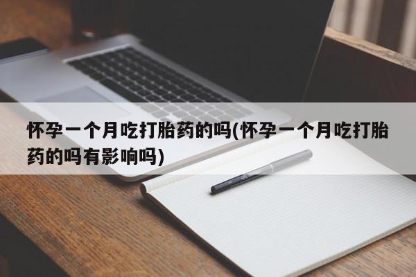 打胎药私人微信购买怀孕一个月吃打胎药的吗(怀孕一个月吃打胎药的吗有影响吗)