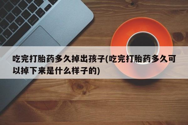 打胎药私人微信购买吃完打胎药多久掉出孩子(吃完打胎药多久可以掉下来是什么样子的)