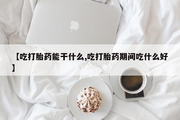 打胎药私人微信购买【吃打胎药能干什么,吃打胎药期间吃什么好】