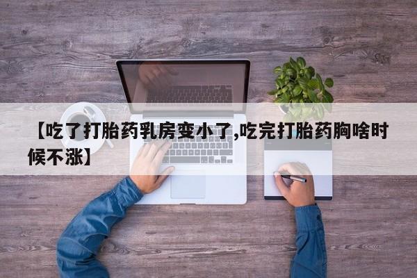 打胎药私人微信购买【吃了打胎药乳房变小了,吃完打胎药胸啥时候不涨】