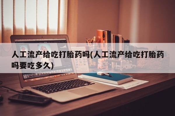 打胎药私人微信购买人工流产给吃打胎药吗(人工流产给吃打胎药吗要吃多久)
