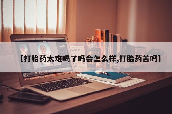 打胎药私人微信购买【打胎药太难喝了吗会怎么样,打胎药苦吗】