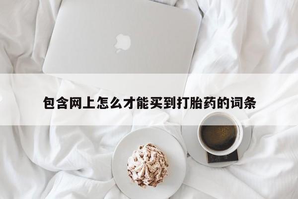 打胎药私人微信购买包含网上怎么才能买到打胎药的词条