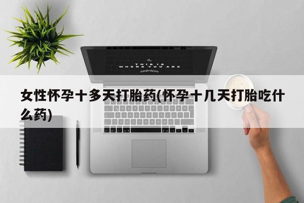 打胎药私人微信购买女性怀孕十多天打胎药(怀孕十几天打胎吃什么药)