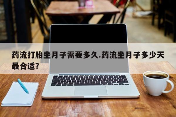 打胎药私人微信购买药流打胎坐月子需要多久.药流坐月子多少天最合适？