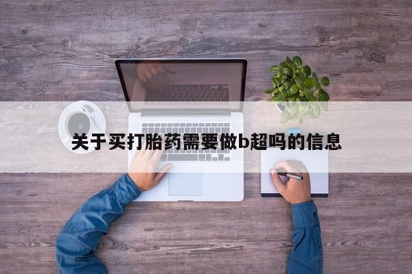 打胎药私人微信购买关于买打胎药需要做b超吗的信息