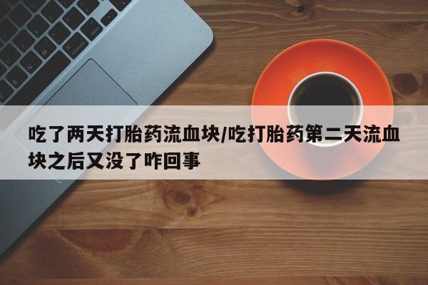打胎药私人微信购买吃了两天打胎药流血块/吃打胎药第二天流血块之后又没了咋回事