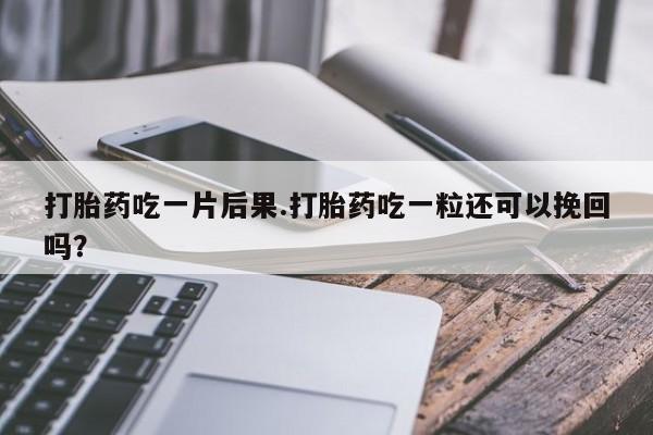 打胎药私人微信购买打胎药吃一片后果.打胎药吃一粒还可以挽回吗?