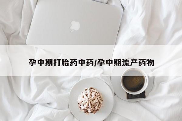 打胎药私人微信购买孕中期打胎药中药/孕中期流产药物
