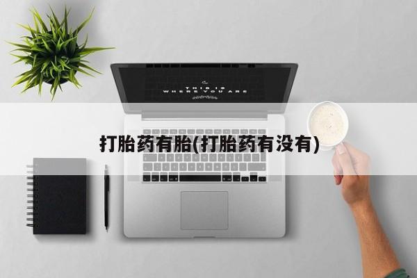打胎药私人微信购买打胎药有胎(打胎药有没有)