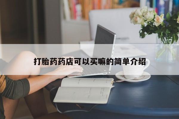 打胎药私人微信购买打胎药药店可以买嘛的简单介绍