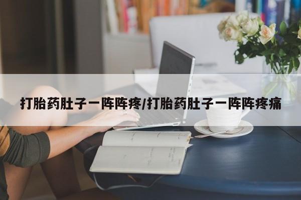 打胎药私人微信购买打胎药肚子一阵阵疼/打胎药肚子一阵阵疼痛