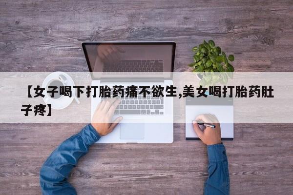 打胎药私人微信购买【女子喝下打胎药痛不欲生,美女喝打胎药肚子疼】
