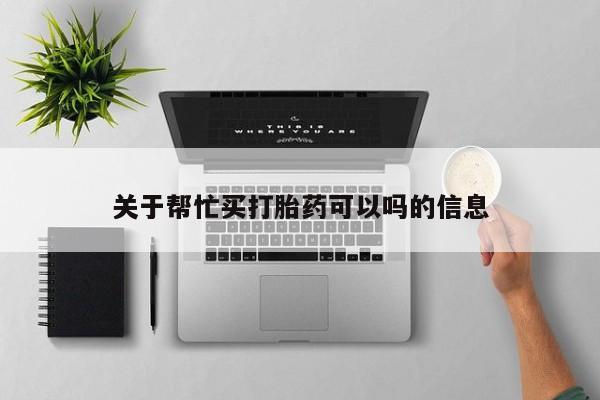打胎药私人微信购买关于帮忙买打胎药可以吗的信息