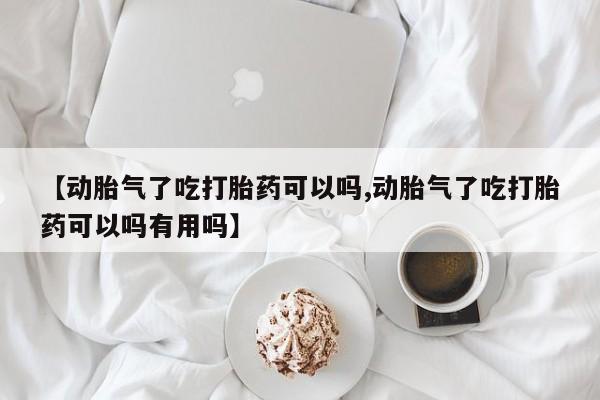 打胎药私人微信购买【动胎气了吃打胎药可以吗,动胎气了吃打胎药可以吗有用吗】