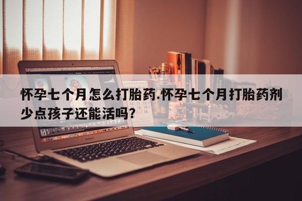 打胎药私人微信购买怀孕七个月怎么打胎药.怀孕七个月打胎药剂少点孩子还能活吗？
