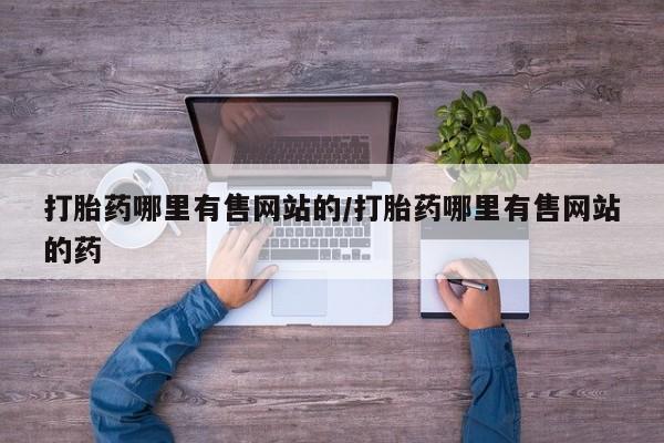 打胎药私人微信购买打胎药哪里有售网站的/打胎药哪里有售网站的药