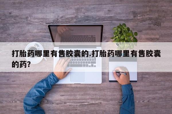 打胎药私人微信购买打胎药哪里有售胶囊的.打胎药哪里有售胶囊的药？