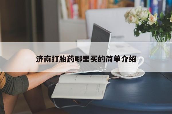 打胎药私人微信购买济南打胎药哪里买的简单介绍