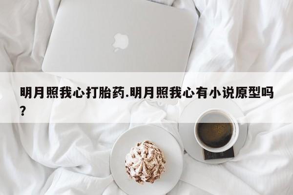 打胎药私人微信购买明月照我心打胎药.明月照我心有小说原型吗？