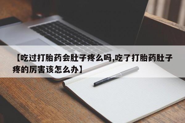 打胎药私人微信购买【吃过打胎药会肚子疼么吗,吃了打胎药肚子疼的厉害该怎么办】