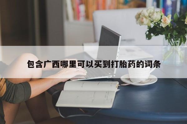 打胎药私人微信购买包含广西哪里可以买到打胎药的词条