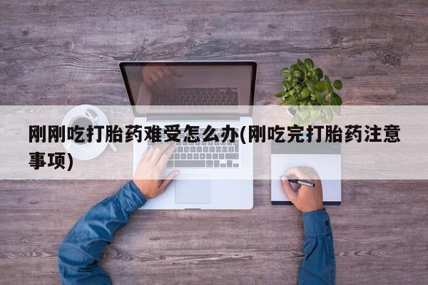 打胎药私人微信购买刚刚吃打胎药难受怎么办(刚吃完打胎药注意事项)