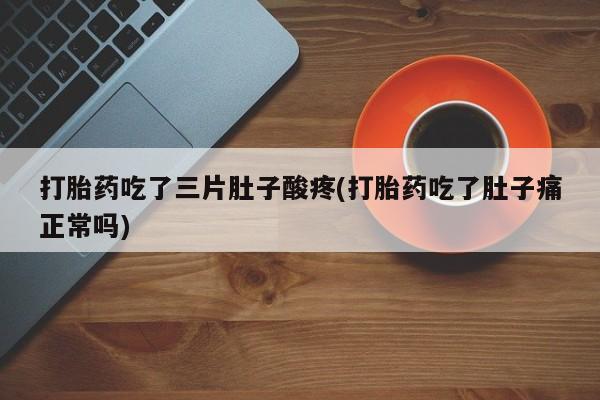 打胎药私人微信购买打胎药吃了三片肚子酸疼(打胎药吃了肚子痛正常吗)